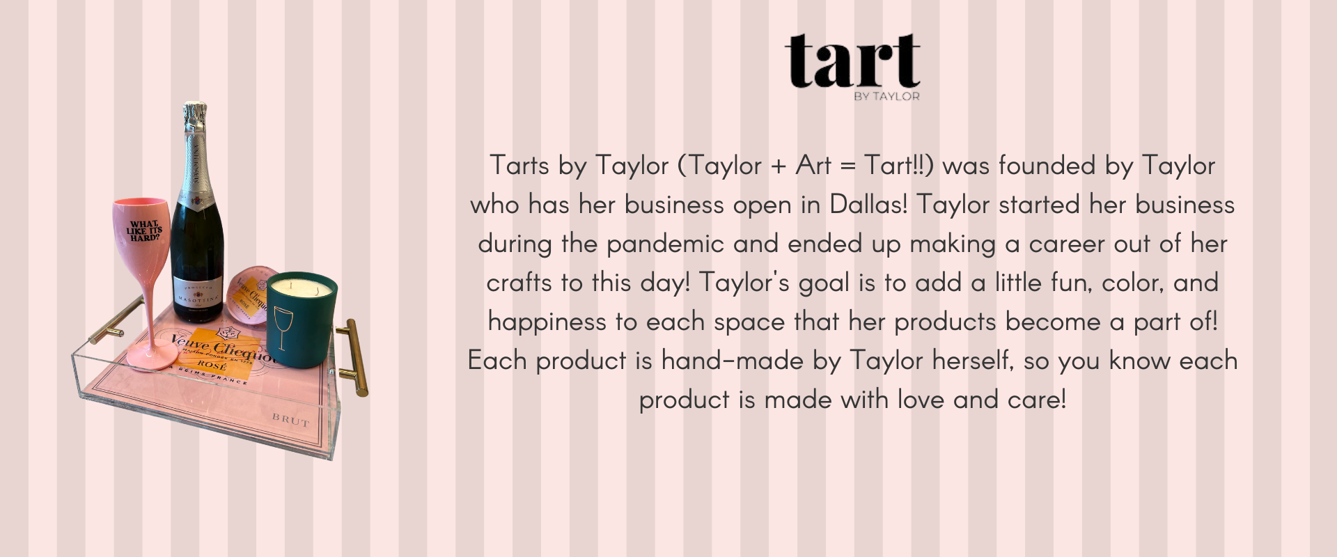 Tart by Taylor company description. Taylor makes each product on order so you know each order will be made with love and care, on top of being unique!