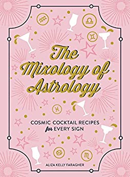 The Mixology of Astrology book, Cosmic Cocktail Recipes for Every Sign!