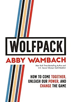 Wolfpack: How to Come Together, Unleash Our Power, and Change the Game | Abby Wambach